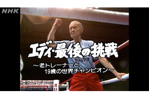 名ボクシングトレーナー エディ特集 NHK『エディ・最後の挑戦〜老 