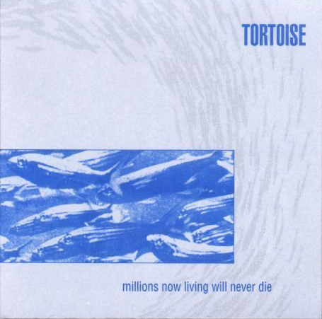 Tortoise / The Millions Now Living Will Never Die