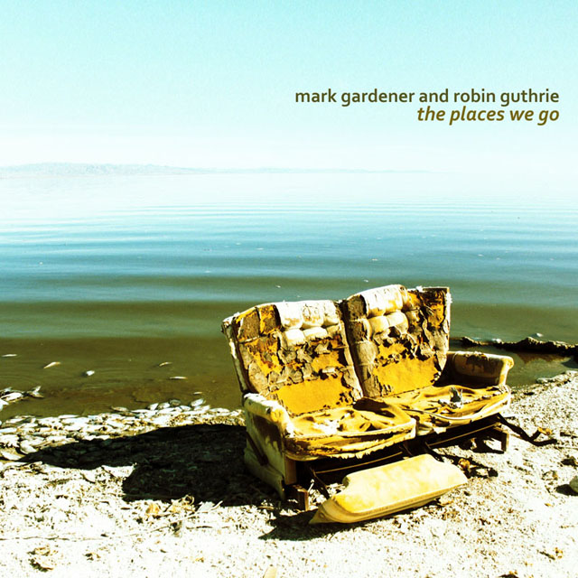 Mark Gardener and Robin Guthrie / The Places We Go