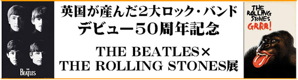 英国が産んだ2大ロック・バンド デビュー50周年記念 THE BEATLES×THE ROLLING STONES展