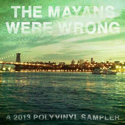 The Mayans Were Wrong - A 2013 Polyvinyl Sampler