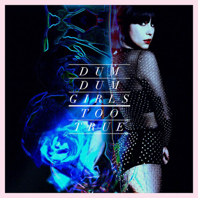 Dum Dum Girls / Too True