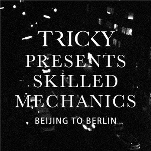 Tricky / Tricky presents Skilled Mechanics: Berlin to Beijing