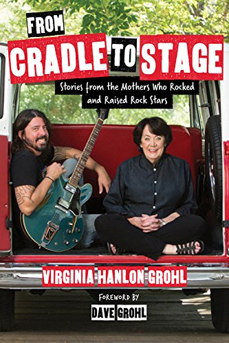 From Cradle to Stage: Stories from the Mothers Who Rocked and Raised Rock Stars Hardcover - Virginia Hanlon Grohl