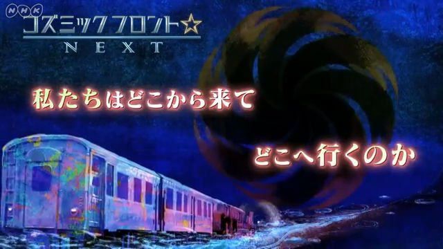 NHK『コズミック　フロント☆ＮＥＸＴ「銀河鉄道からのメッセージ　宮沢賢治の宇宙論」』