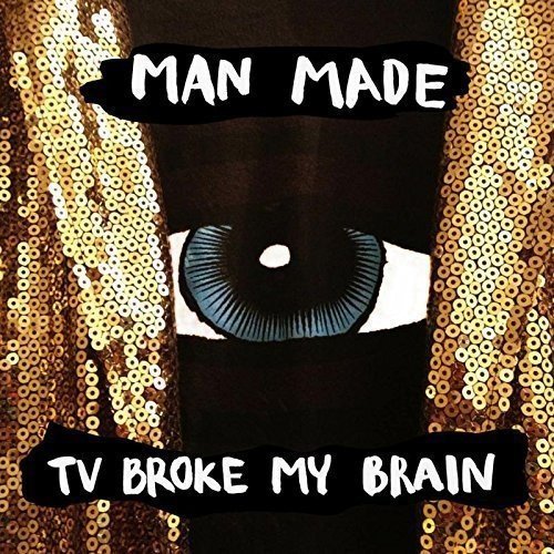 Man Made / TV Broke My Brain
