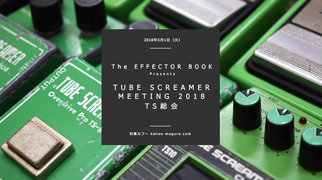 The EFFECTOR BOOK Presents TUBE SCREAMER MEETING 2018 TS総会