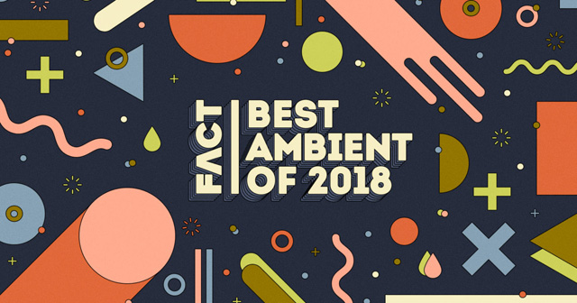 FACT Magazine - The best ambient of 2018