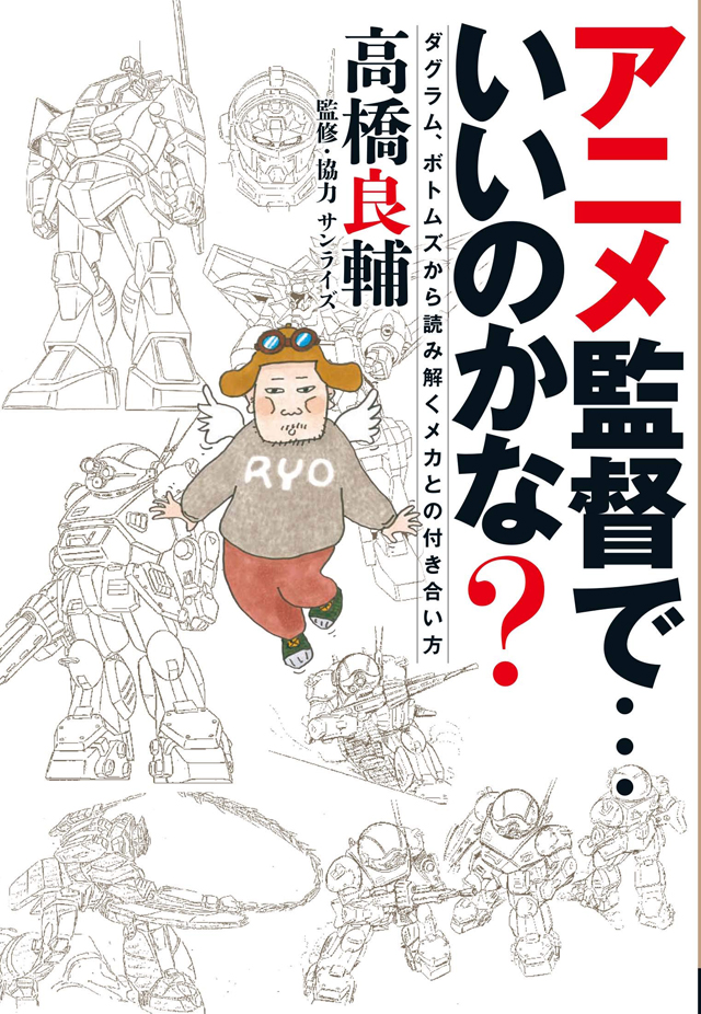 高橋良輔 / アニメ監督で…いいのかな? ダグラム、ボトムズから読み解 くメカとの付き合い方