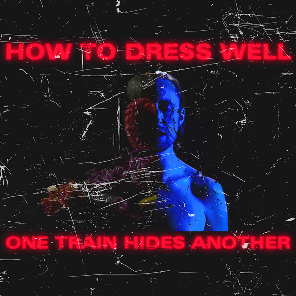 How to Dress Well / ONE TRAIN HIDES ANOTHER (The Anteroom Remixes)