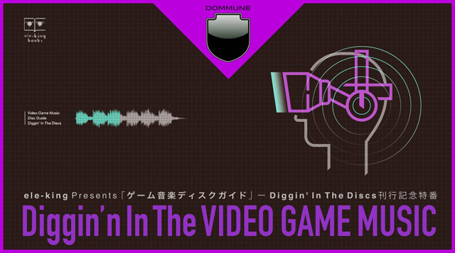 ele-king Presents「ゲーム音楽ディスクガイド」ーDiggin' In The Discs刊行記念特番 「Diggin’n In The VIDEO GAME MUSIC」