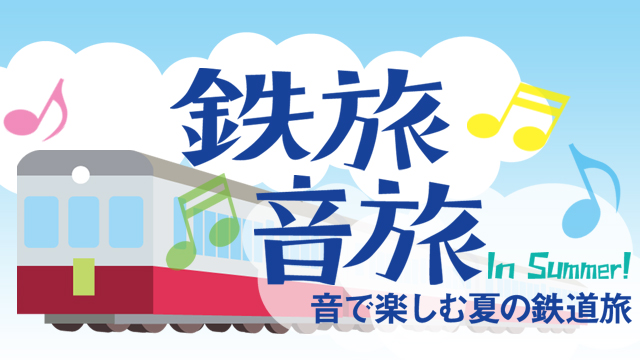 NHK『鉄旅・音旅 in Summer！〜音で楽しむ夏の鉄道旅〜』(c)NHK