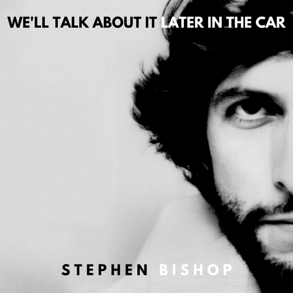 Stephen Bishop / We'll Talk About It Later In the Car