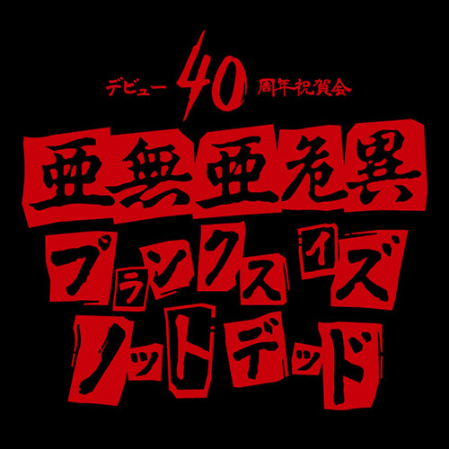 亜無亜危異　デビュー40周年祝賀会 プランクス・イズ・ノット・デッド