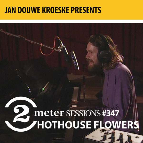 Hothouse Flowers / Jan Douwe Kroeske presents: 2 Meter Sessions #347- Hothouse Flowers