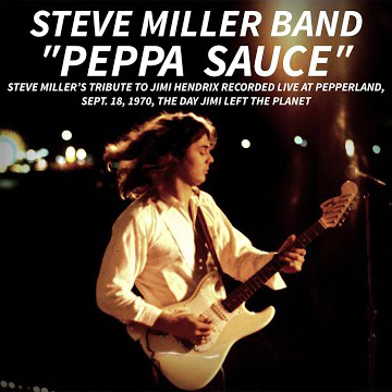 PEPPA SAUCE. Steve Miller’s tribute to Jimi Hendrix recorded live at Pepperland, Sept. 18,1970, the day Jimi left the planet (Live) · Steve Miller Band