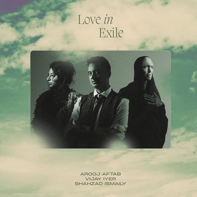 Arooj Aftab, Vijay Iyer and Shahzad Ismaily – Love in Exile