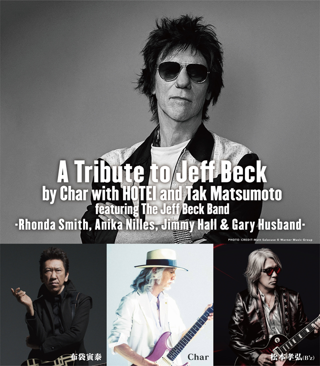 A Tribute to Jeff Beck by Char with HOTEI & Tak Matsumoto  featuring The Jeff Beck Band  -Rhonda Smith, Anika Nilles, Jimmy Hall & Gary Husband-